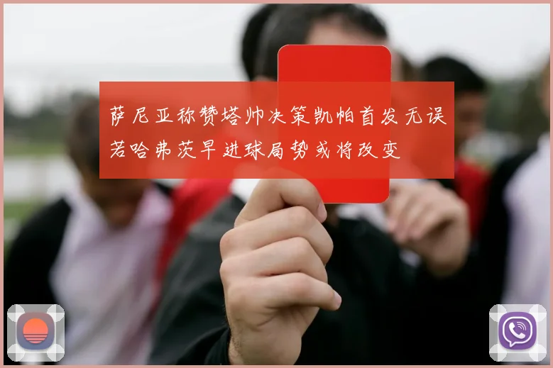 萨尼亚称赞塔帅决策凯帕首发无误若哈弗茨早进球局势或将改变