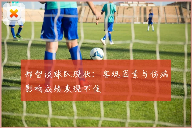 郑智谈球队现状：客观因素与伤病影响成绩表现不佳