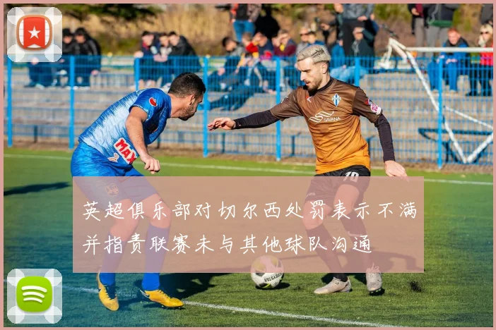 英超俱乐部对切尔西处罚表示不满并指责联赛未与其他球队沟通