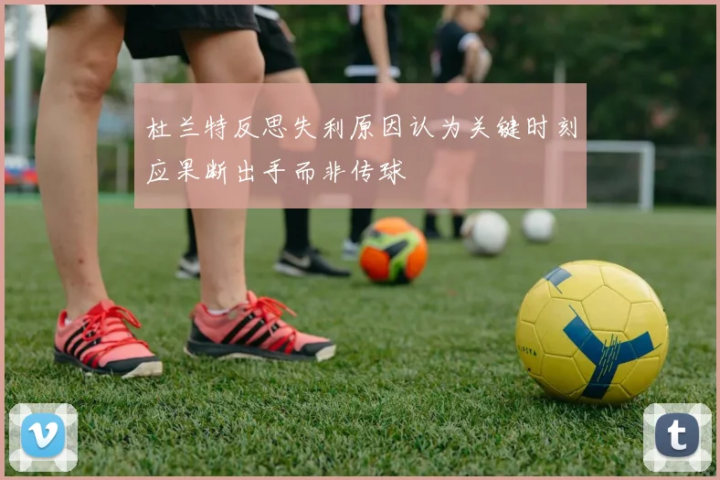 杜兰特反思失利原因认为关键时刻应果断出手而非传球