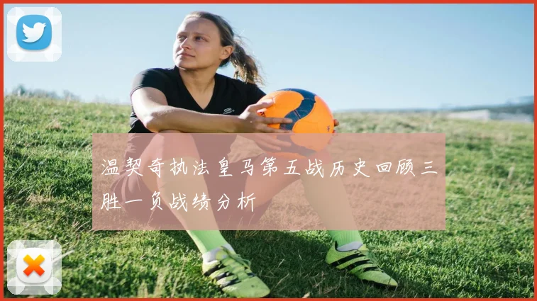 温契奇执法皇马第五战历史回顾三胜一负战绩分析