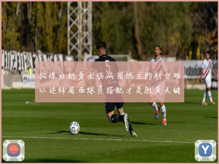 拓媒分析勇士伤病困扰主帅科尔难以逆转局面球员搭配才是胜负关键