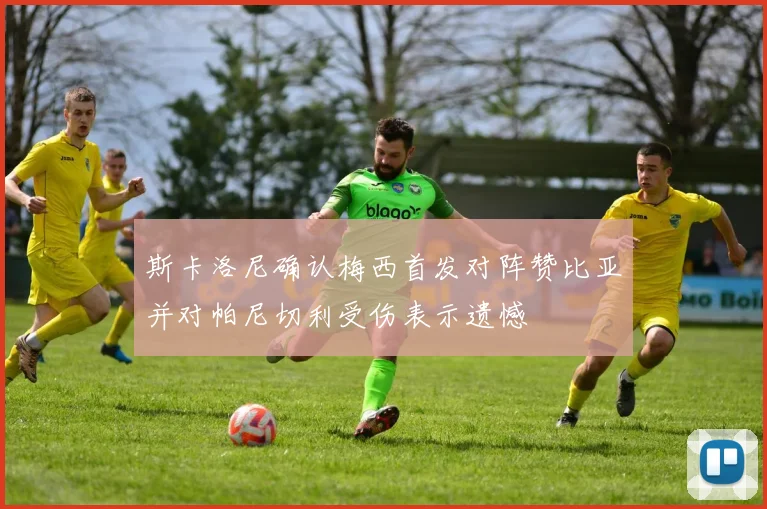 斯卡洛尼确认梅西首发对阵赞比亚并对帕尼切利受伤表示遗憾