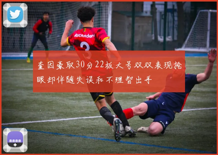 奎因豪取30分22板大号双双表现抢眼却伴随失误和不理智出手