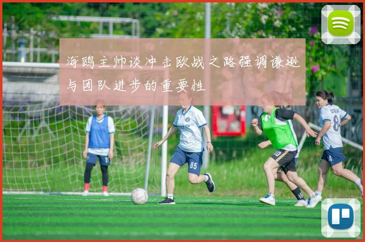 海鸥主帅谈冲击欧战之路强调谦逊与团队进步的重要性
