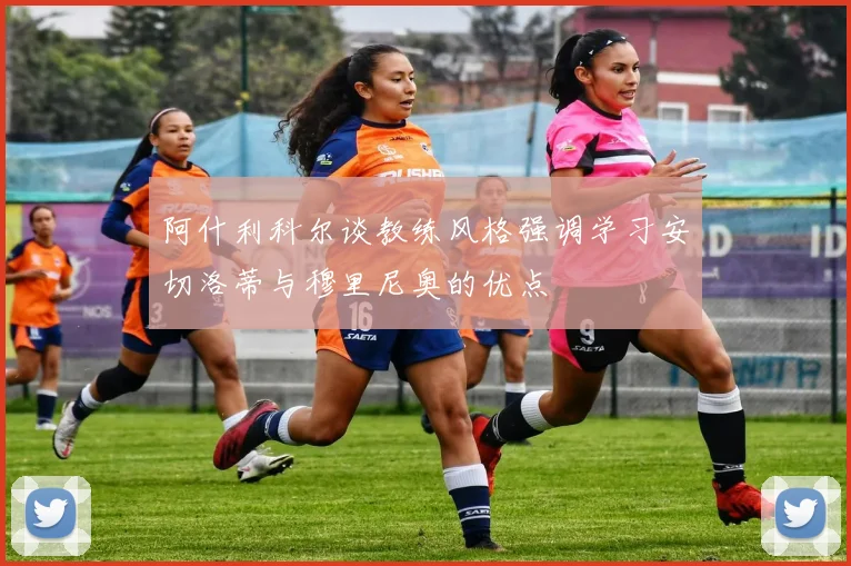 阿什利科尔谈教练风格强调学习安切洛蒂与穆里尼奥的优点