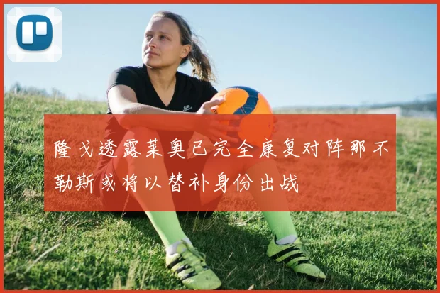 隆戈透露莱奥已完全康复对阵那不勒斯或将以替补身份出战