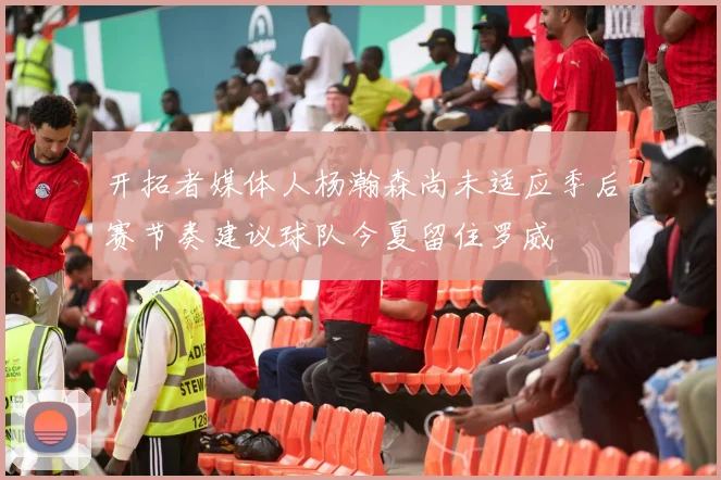 开拓者媒体人杨瀚森尚未适应季后赛节奏建议球队今夏留住罗威